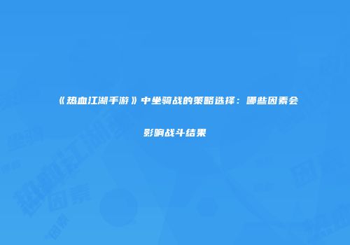 《热血江湖手游》中坐骑战的策略选择：哪些因素会影响战斗结果