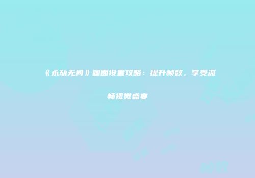 《永劫无间》画面设置攻略：提升帧数，享受流畅视觉盛宴