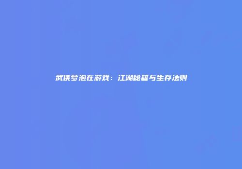 武侠梦泡在游戏：江湖秘籍与生存法则