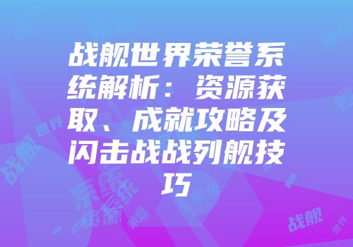 战舰世界荣誉系统解析：资源获取、成就攻略及闪击战战列舰技巧