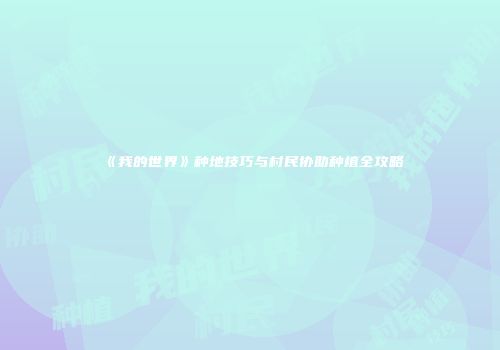 《我的世界》种地技巧与村民协助种植全攻略