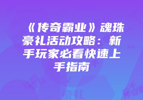 《传奇霸业》魂珠豪礼活动攻略:新手玩家必看快速上手指南