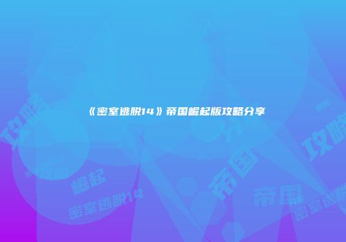 《密室逃脱14》帝国崛起版攻略分享