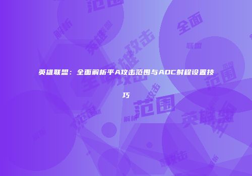 英雄联盟：全面解析平A攻击范围与ADC射程设置技巧
