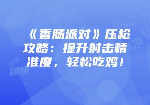 《香肠派对》压枪攻略：提升射击精准度，轻松吃鸡！