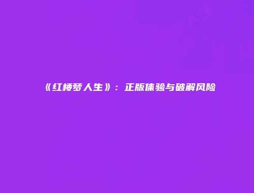 《红楼梦人生》：正版体验与破解风险