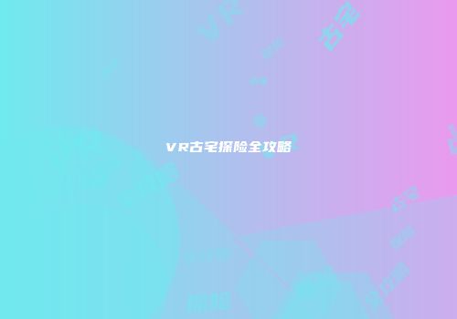 VR古宅探险全攻略
