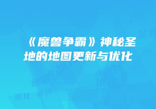 《魔兽争霸》神秘圣地的地图更新与优化