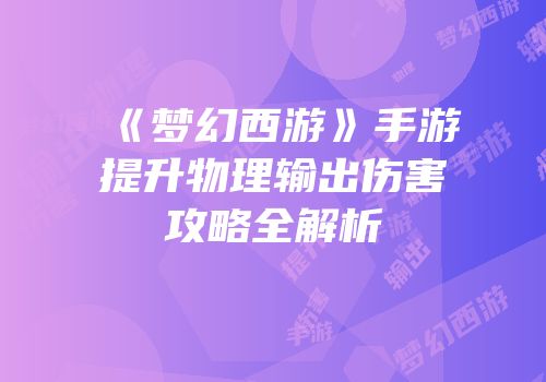 《梦幻西游》手游提升物理输出伤害攻略全解析