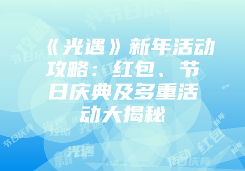 《光遇》新年活动攻略：红包、节日庆典及多重活动大揭秘