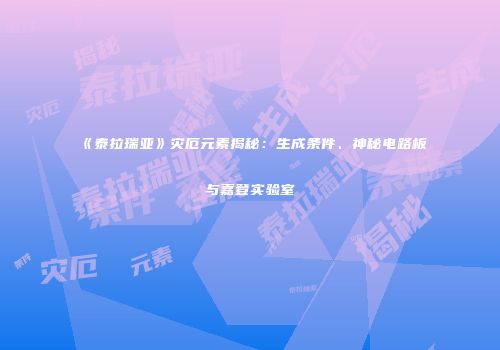 《泰拉瑞亚》灾厄元素揭秘：生成条件、神秘电路板与嘉登实验室