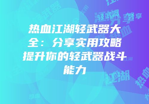 热血江湖轻武器大全：分享实用攻略提升你的轻武器战斗能力