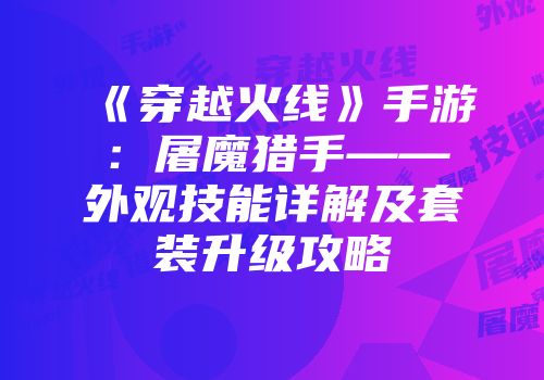 《穿越火线》手游：屠魔猎手——外观技能详解及套装升级攻略