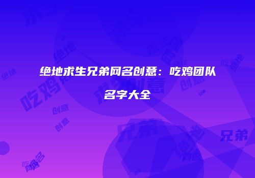 绝地求生兄弟网名创意：吃鸡团队名字大全