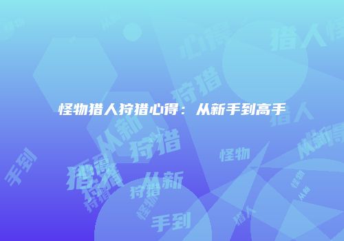 怪物猎人狩猎心得：从新手到高手