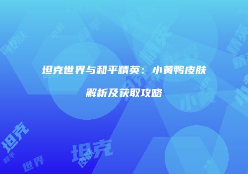 坦克世界与和平精英：小黄鸭皮肤解析及获取攻略
