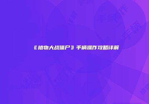 《植物大战僵尸》手柄操作攻略详解