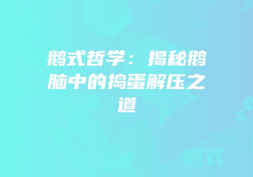 鹅式哲学：揭秘鹅脑中的捣蛋解压之道