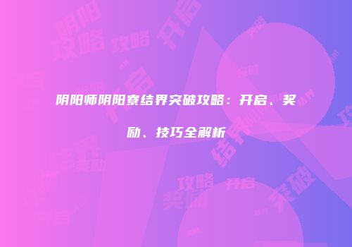 阴阳师阴阳寮结界突破攻略：开启、奖励、技巧全解析