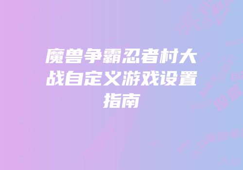 魔兽争霸忍者村大战自定义游戏设置指南