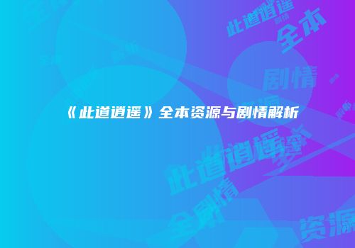 《此道逍遥》全本资源与剧情解析