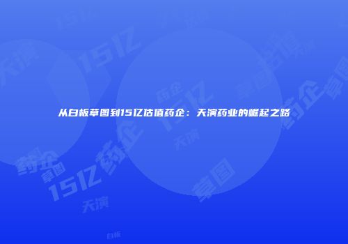 从白板草图到15亿估值药企：天演药业的崛起之路