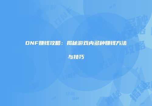 DNF赚钱攻略：揭秘游戏内多种赚钱方法与技巧