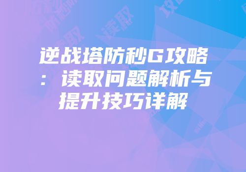 逆战塔防秒G攻略：读取问题解析与提升技巧详解