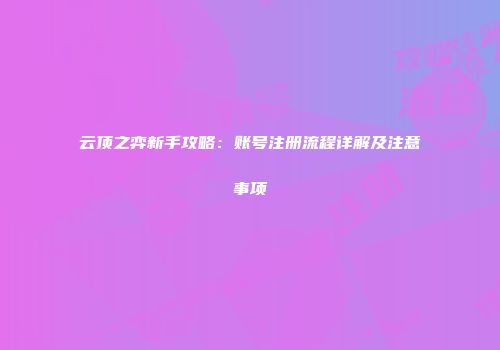 云顶之弈新手攻略：账号注册流程详解及注意事项