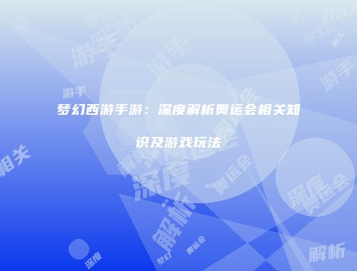梦幻西游手游：深度解析奥运会相关知识及游戏玩法