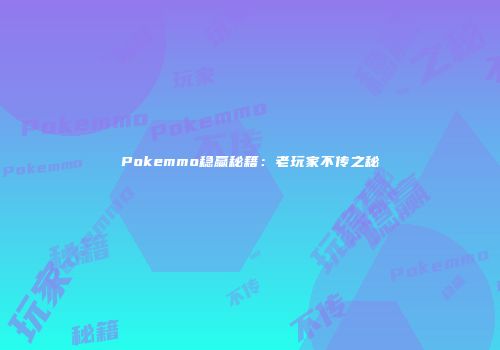 Pokemmo稳赢秘籍：老玩家不传之秘