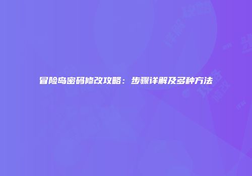冒险岛密码修改攻略：步骤详解及多种方法