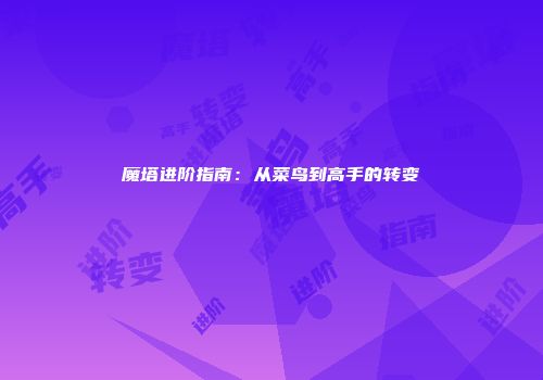 魔塔进阶指南：从菜鸟到高手的转变