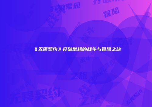 《无畏契约》打破常规的战斗与冒险之旅