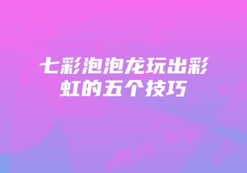七彩泡泡龙玩出彩虹的五个技巧