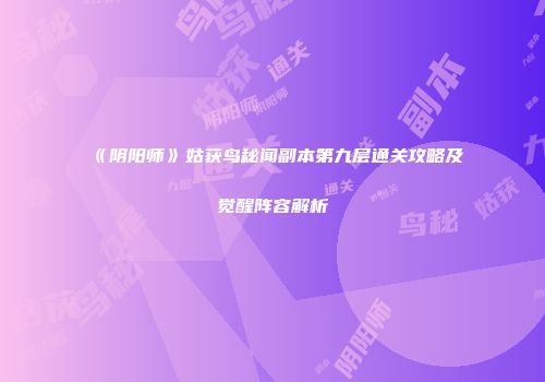 《阴阳师》姑获鸟秘闻副本第九层通关攻略及觉醒阵容解析