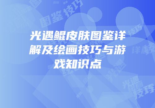 光遇鲲皮肤图鉴详解及绘画技巧与游戏知识点