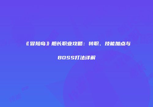 《冒险岛》船长职业攻略：转职、技能加点与BOSS打法详解