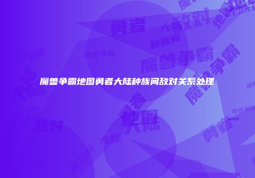 魔兽争霸地图勇者大陆种族间敌对关系处理