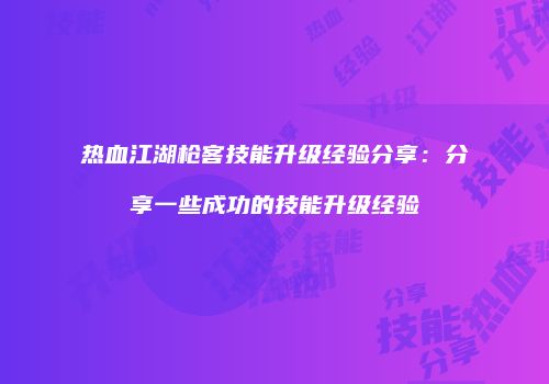 热血江湖枪客技能升级经验分享：分享一些成功的技能升级经验