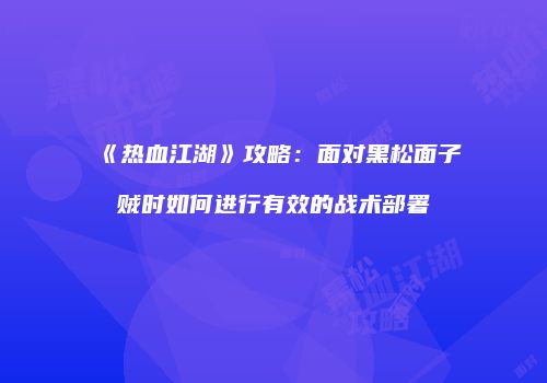 《热血江湖》攻略：面对黑松面子贼时如何进行有效的战术部署