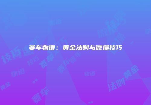 赛车物语：黄金法则与微操技巧