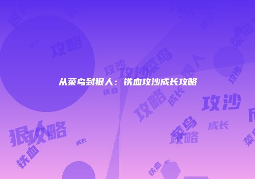 从菜鸟到狠人：铁血攻沙成长攻略