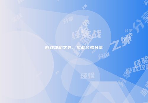 游戏攻略之外：实战经验分享