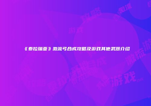 《泰拉瑞亚》激流弓合成攻略及游戏其他武器介绍