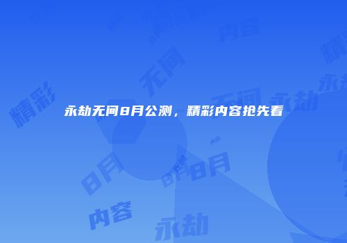 永劫无间8月公测，精彩内容抢先看
