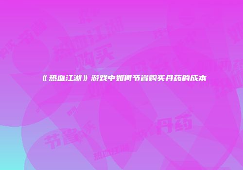 《热血江湖》游戏中如何节省购买丹药的成本