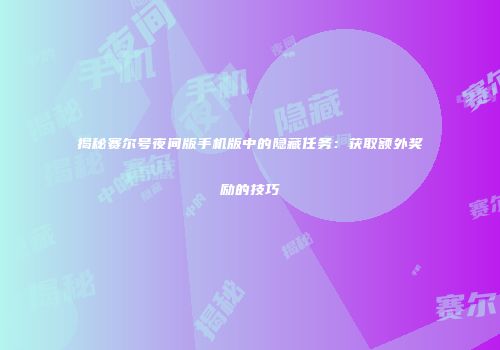 揭秘赛尔号夜间版手机版中的隐藏任务：获取额外奖励的技巧