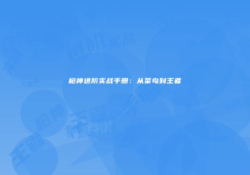 枪神进阶实战手册：从菜鸟到王者