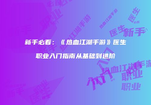 新手必看：《热血江湖手游》医生职业入门指南从基础到进阶
